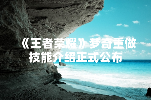 《王者荣耀》梦奇重做技能介绍正式公布