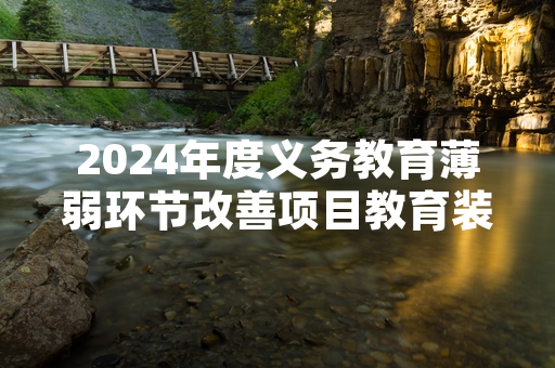 2024年度义务教育薄弱环节改善项目教育装备配备完成首批交付