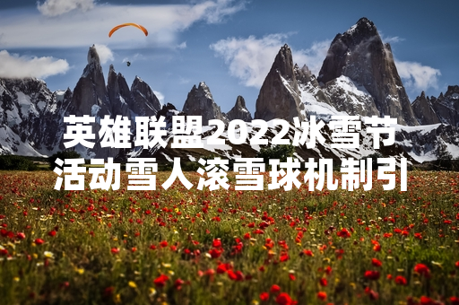 英雄联盟2022冰雪节活动雪人滚雪球机制引发玩家讨论