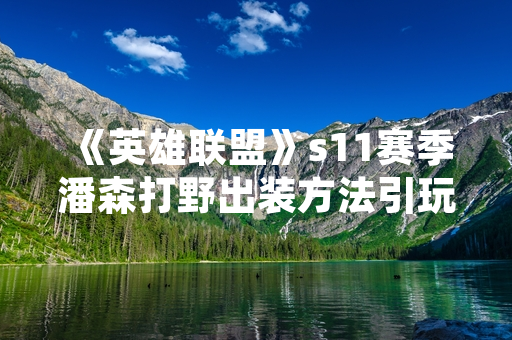 《英雄联盟》s11赛季潘森打野出装方法引玩家关注