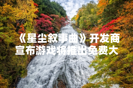 《星尘叙事曲》开发商宣布游戏将推出免费大型剧情扩展包