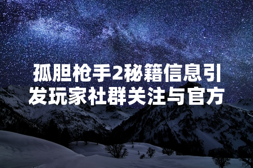孤胆枪手2秘籍信息引发玩家社群关注与官方回应