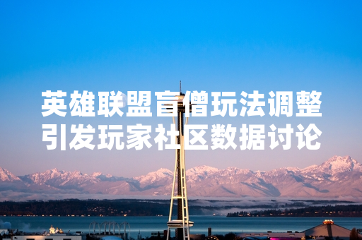 英雄联盟盲僧玩法调整引发玩家社区数据讨论