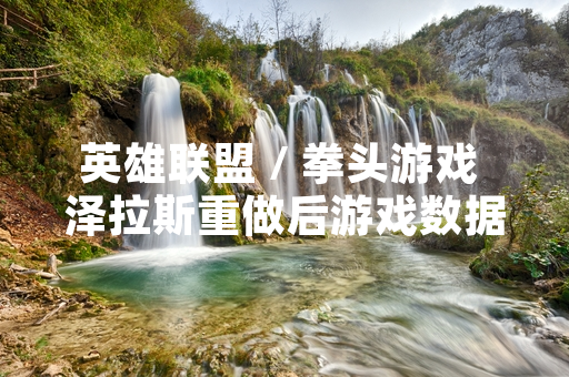 英雄联盟 / 拳头游戏 泽拉斯重做后游戏数据与玩家反馈出现波动