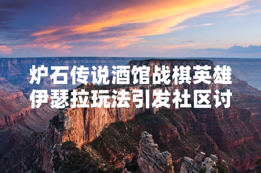 炉石传说酒馆战棋英雄伊瑟拉玩法引发社区讨论