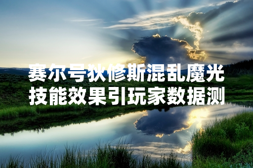 赛尔号狄修斯混乱魔光技能效果引玩家数据测试争议