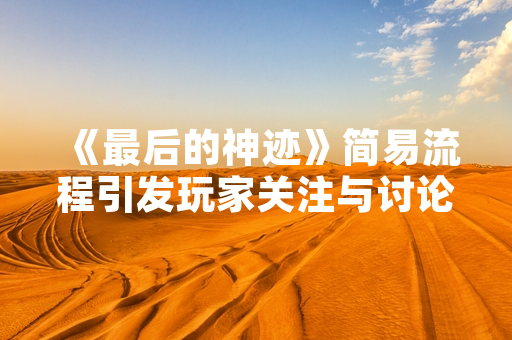 《最后的神迹》简易流程引发玩家关注与讨论