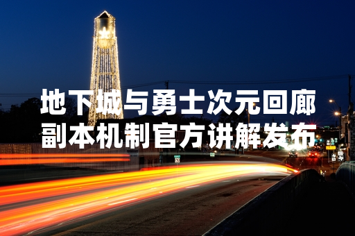 地下城与勇士次元回廊副本机制官方讲解发布