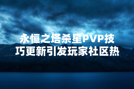 永恒之塔杀星PVP技巧更新引发玩家社区热议