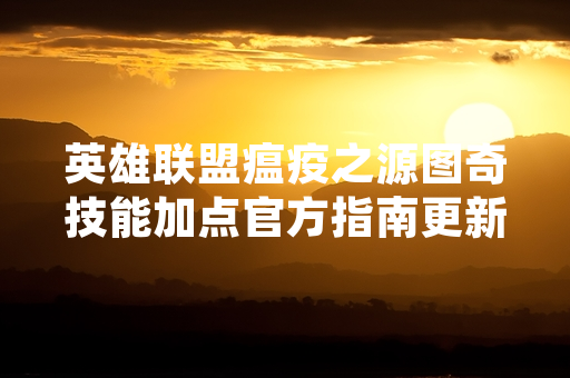 英雄联盟瘟疫之源图奇技能加点官方指南更新