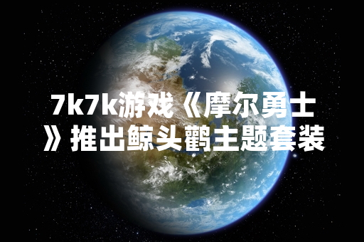 7k7k游戏《摩尔勇士》推出鲸头鹳主题套装