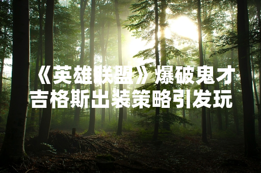 《英雄联盟》爆破鬼才吉格斯出装策略引发玩家社区热议