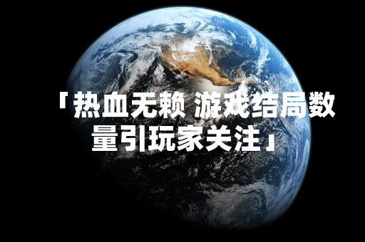 「热血无赖 游戏结局数量引玩家关注」