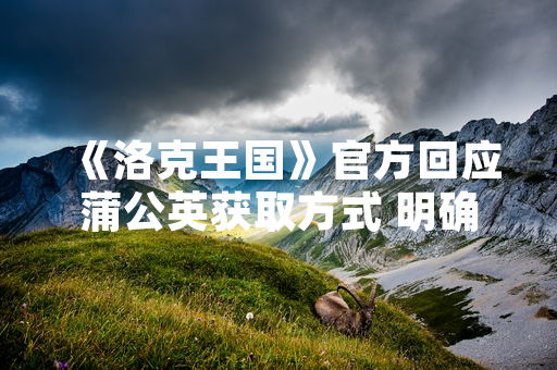 《洛克王国》官方回应蒲公英获取方式 明确游戏内正规购买途径