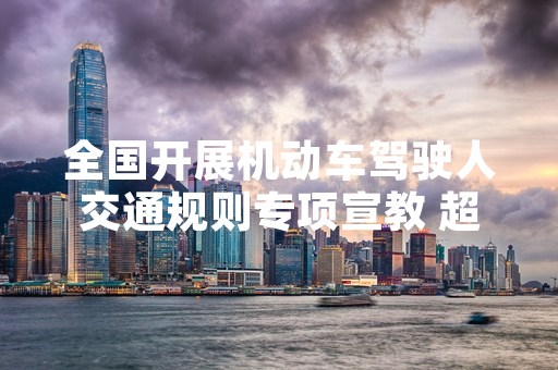 全国开展机动车驾驶人交通规则专项宣教 超126万名驾驶人完成学习