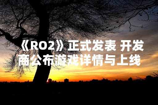 《RO2》正式发表 开发商公布游戏详情与上线计划