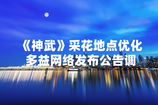 《神武》采花地点优化 多益网络发布公告调整资源分布