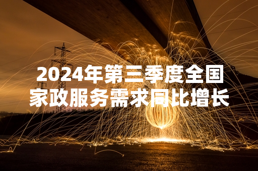 2024年第三季度全国家政服务需求同比增长 人社部门部署开展家政从业人员技能培训