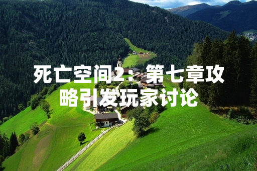 死亡空间2：第七章攻略引发玩家讨论