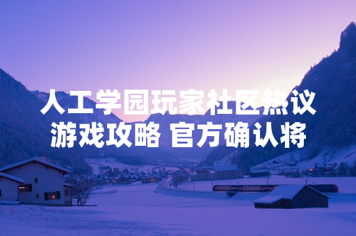 人工学园玩家社区热议游戏攻略 官方确认将优化引导功能