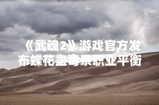 《武魂2》游戏官方发布蝶花蛊毒系职业平衡性调整公告