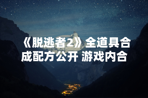 《脱逃者2》全道具合成配方公开 游戏内合成系统全面解析