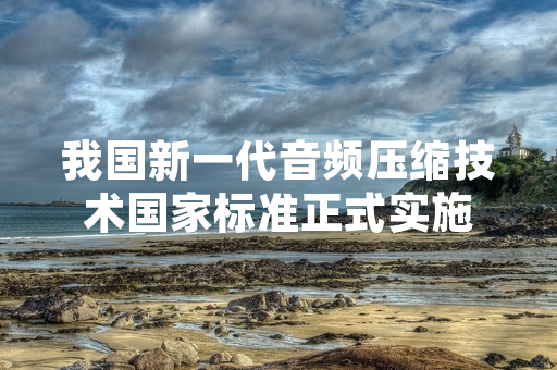我国新一代音频压缩技术国家标准正式实施