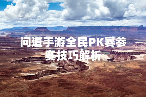 问道手游全民PK赛参赛技巧解析