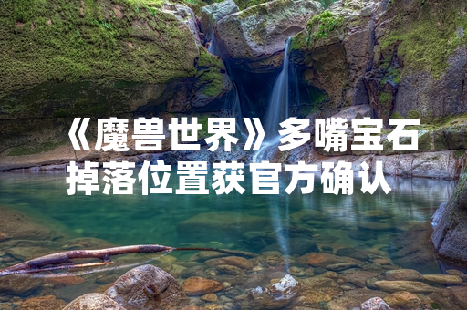 《魔兽世界》多嘴宝石掉落位置获官方确认 玩家热议掉率机制