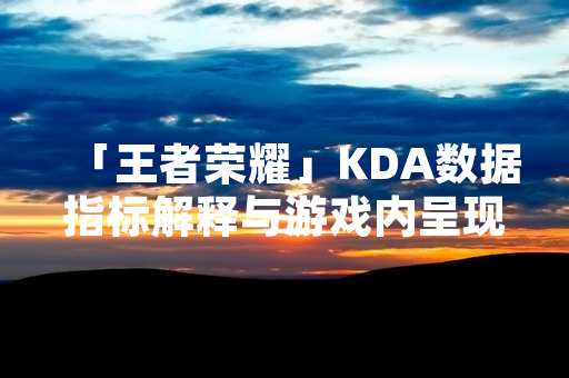 「王者荣耀」KDA数据指标解释与游戏内呈现机制