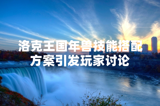 洛克王国年兽技能搭配方案引发玩家讨论