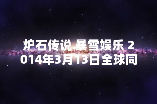 炉石传说 暴雪娱乐 2014年3月13日全球同步公测