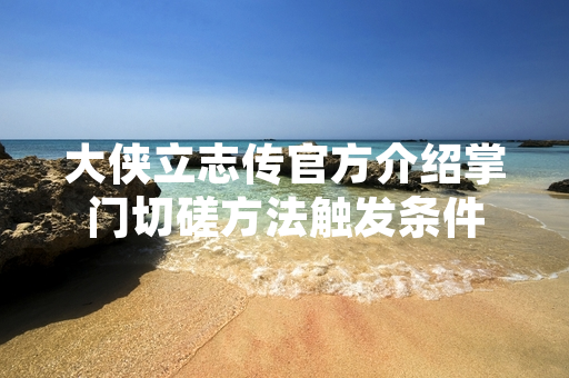 大侠立志传官方介绍掌门切磋方法触发条件