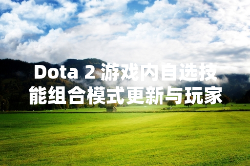 Dota 2 游戏内自选技能组合模式更新与玩家数据变化