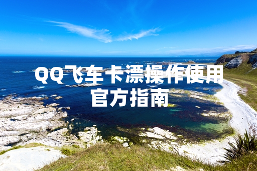 QQ飞车卡漂操作使用官方指南