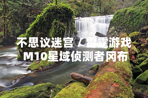 不思议迷宫 / 雷霆游戏 M10星域侦测者冈布奥角色正式上线