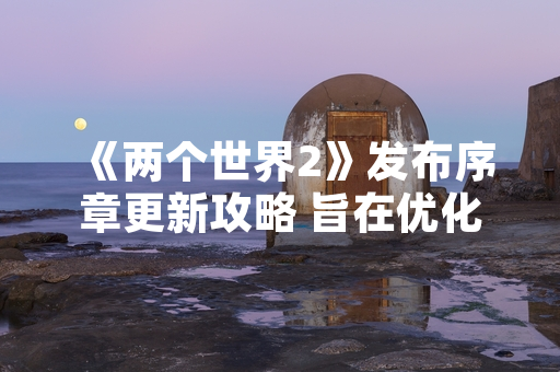 《两个世界2》发布序章更新攻略 旨在优化新玩家初期体验