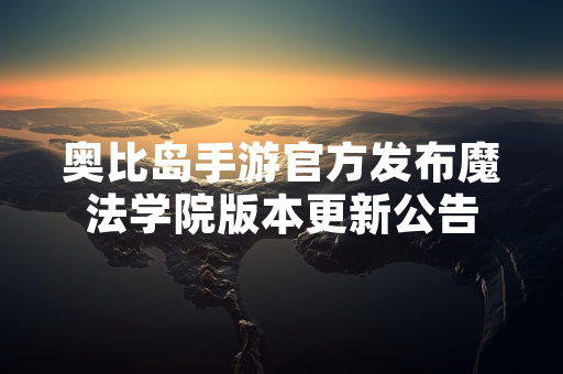奥比岛手游官方发布魔法学院版本更新公告