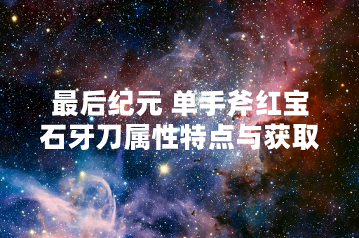 最后纪元 单手斧红宝石牙刀属性特点与获取方式公布
