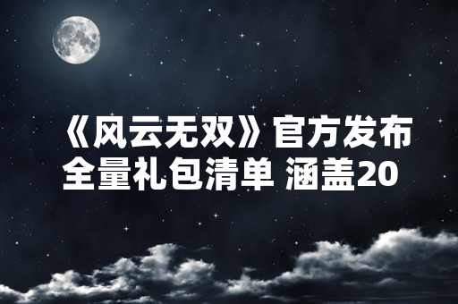 《风云无双》官方发布全量礼包清单 涵盖2024年第一季度全部游戏福利
