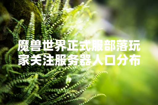 魔兽世界正式服部落玩家关注服务器人口分布