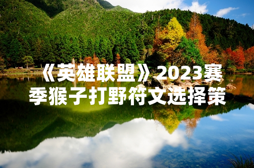 《英雄联盟》2023赛季猴子打野符文选择策略获官方数据支持