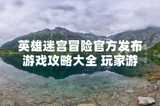 英雄迷宫冒险官方发布游戏攻略大全 玩家游戏体验提升