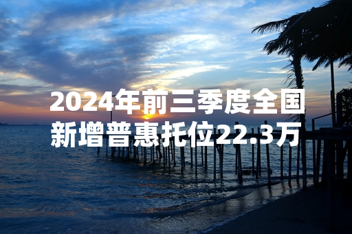2024年前三季度全国新增普惠托位22.3万个 完成年度任务的82.6%