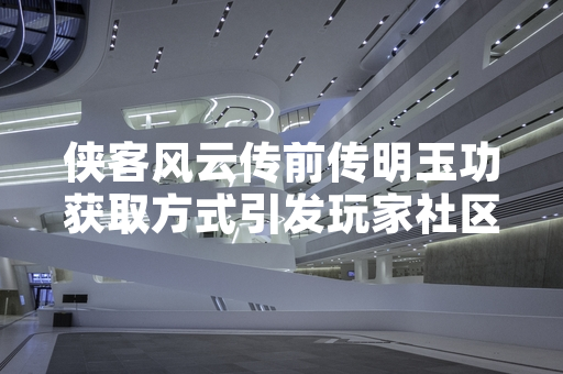 侠客风云传前传明玉功获取方式引发玩家社区关注