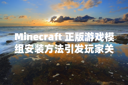 Minecraft 正版游戏模组安装方法引发玩家关注