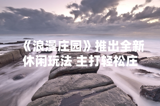 《浪漫庄园》推出全新休闲玩法 主打轻松庄园体验