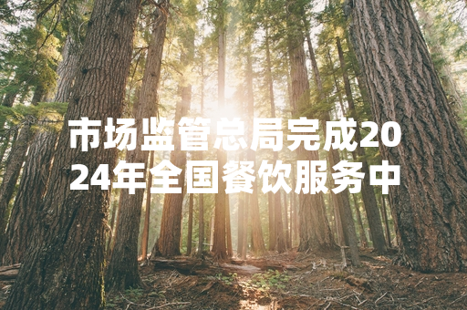 市场监管总局完成2024年全国餐饮服务中央厨房专项抽检 不合格产品已全部下架召回