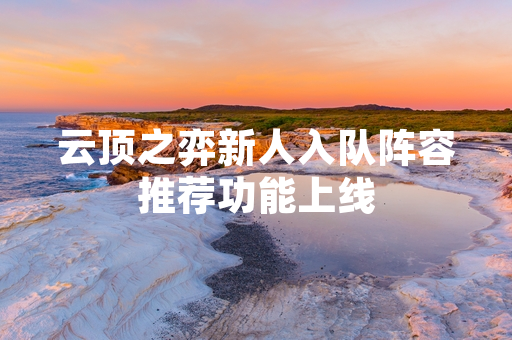 云顶之弈新人入队阵容推荐功能上线