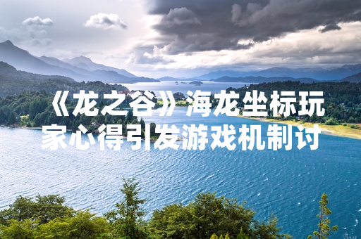 《龙之谷》海龙坐标玩家心得引发游戏机制讨论